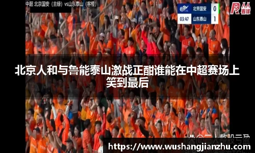 北京人和与鲁能泰山激战正酣谁能在中超赛场上笑到最后