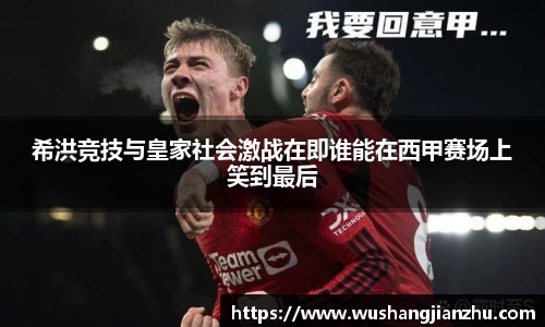 希洪竞技与皇家社会激战在即谁能在西甲赛场上笑到最后